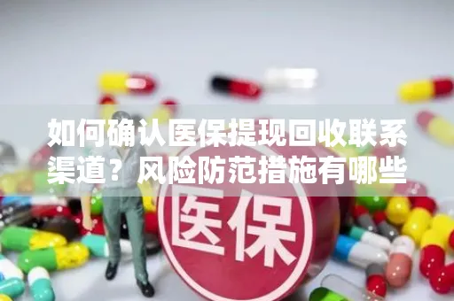 如何确认医保提现回收联系渠道？风险防范措施有哪些？