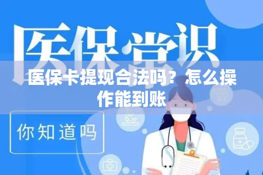 医保卡提现合法吗？怎么操作能到账